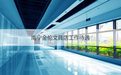 南寧金倫文具店工作待遇 南寧金輪文具店的簡(jiǎn)介